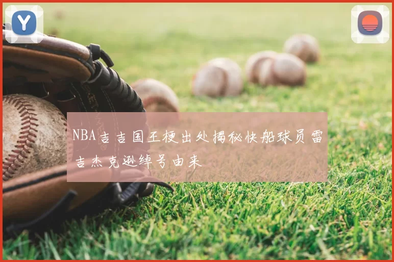 NBA吉吉国王梗出处揭秘快船球员雷吉杰克逊绰号由来