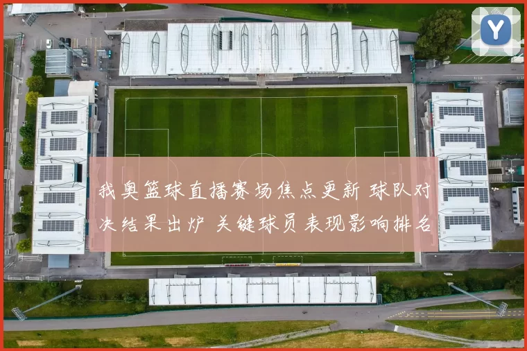 我奥篮球直播赛场焦点更新 球队对决结果出炉 关键球员表现影响排名走势
