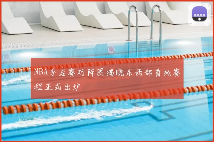 NBA季后赛对阵图揭晓东西部首轮赛程正式出炉