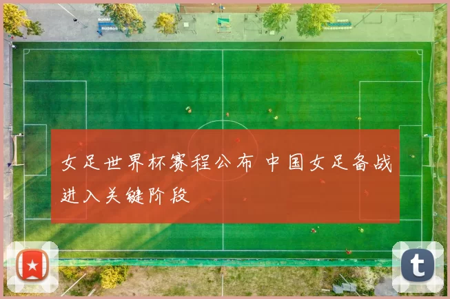 女足世界杯赛程公布 中国女足备战进入关键阶段