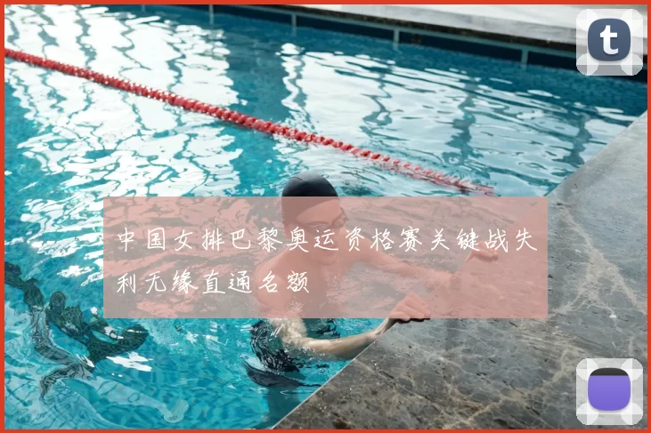 中国女排巴黎奥运资格赛关键战失利无缘直通名额