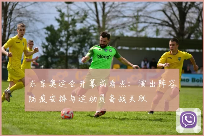 东京奥运会开幕式看点：演出阵容防疫安排与运动员备战关联