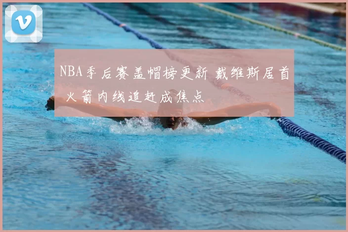 NBA季后赛盖帽榜更新 戴维斯居首 火箭内线追赶成焦点