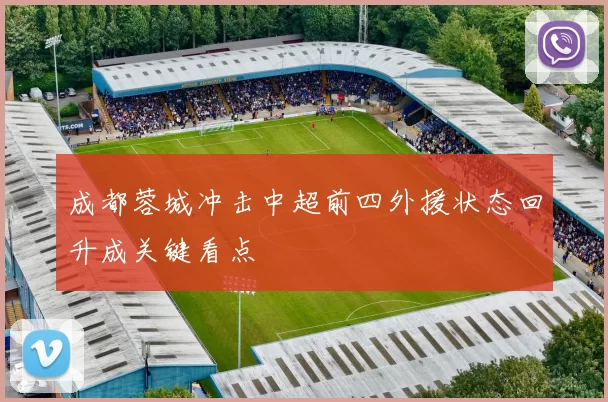 成都蓉城冲击中超前四外援状态回升成关键看点