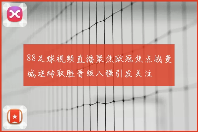 88足球视频直播聚焦欧冠焦点战曼城逆转取胜晋级八强引发关注
