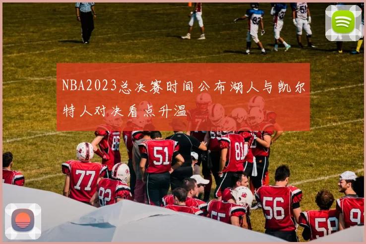 NBA2023总决赛时间公布湖人与凯尔特人对决看点升温