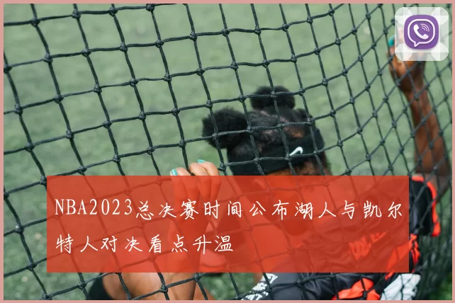 NBA2023总决赛时间公布湖人与凯尔特人对决看点升温