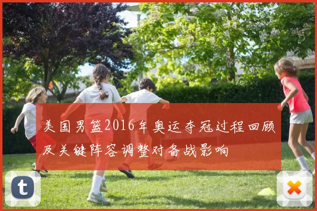 美国男篮2016年奥运夺冠过程回顾及关键阵容调整对备战影响