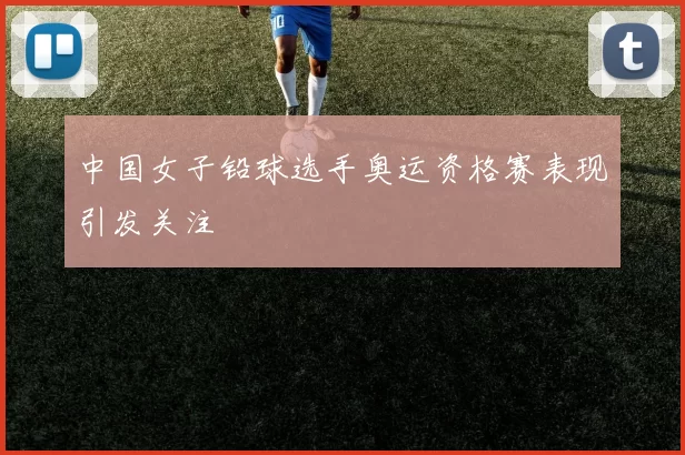 中国女子铅球选手奥运资格赛表现引发关注