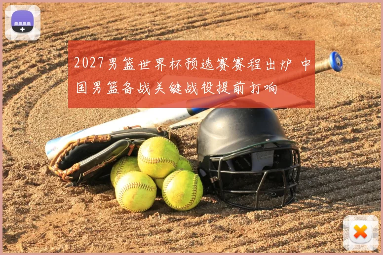 2027男篮世界杯预选赛赛程出炉 中国男篮备战关键战役提前打响