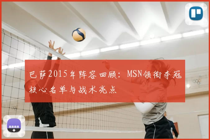 巴萨2015年阵容回顾:MSN领衔夺冠核心名单与战术亮点