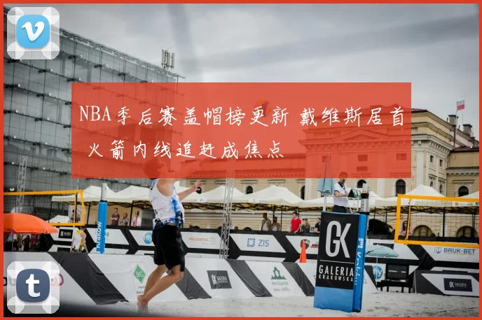 NBA季后赛盖帽榜更新 戴维斯居首 火箭内线追赶成焦点