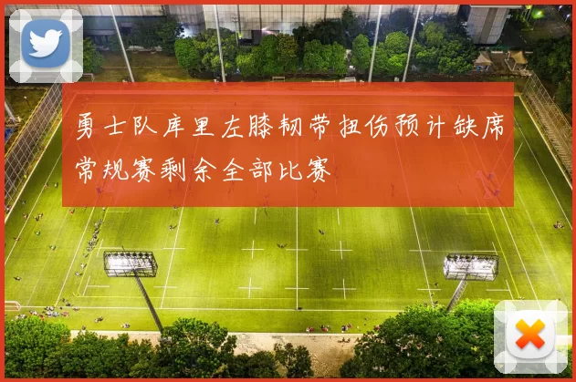 勇士队库里左膝韧带扭伤预计缺席常规赛剩余全部比赛