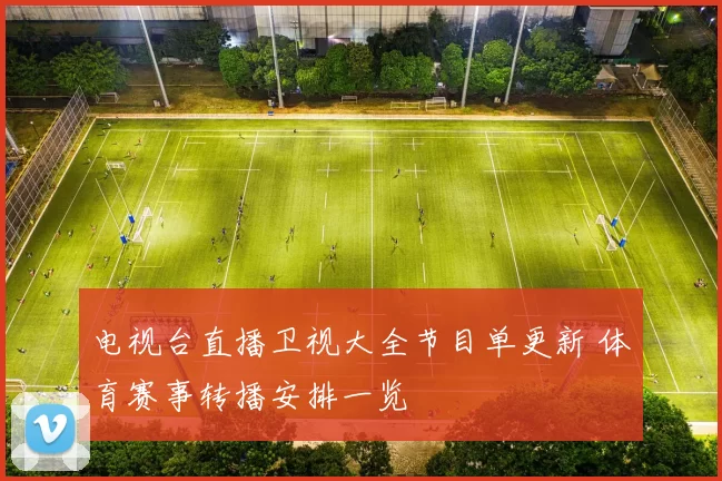 电视台直播卫视大全节目单更新 体育赛事转播安排一览