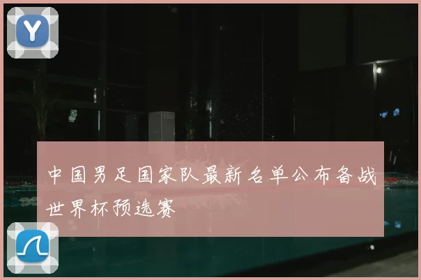 中国男足国家队最新名单公布备战世界杯预选赛