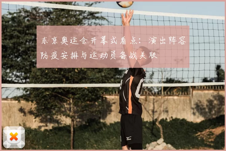 东京奥运会开幕式看点：演出阵容防疫安排与运动员备战关联