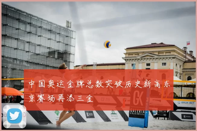 中国奥运金牌总数突破历史新高东京赛场再添三金