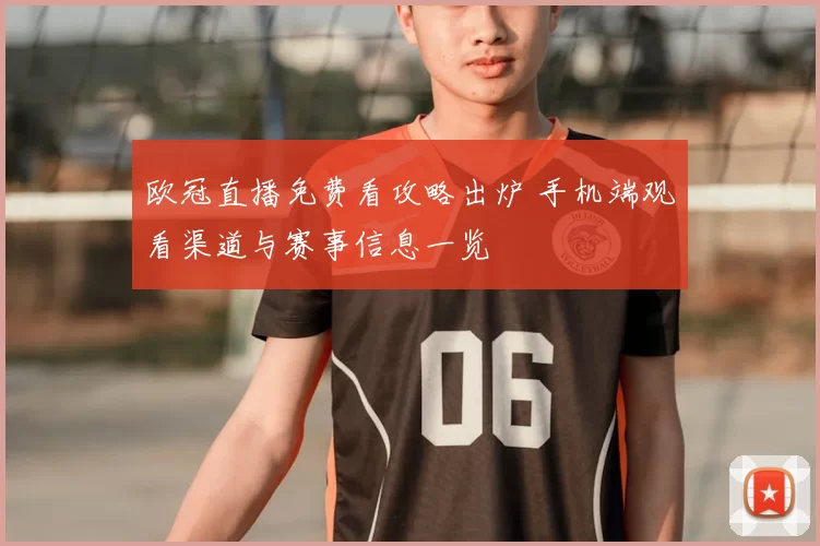 欧冠直播免费看攻略出炉 手机端观看渠道与赛事信息一览