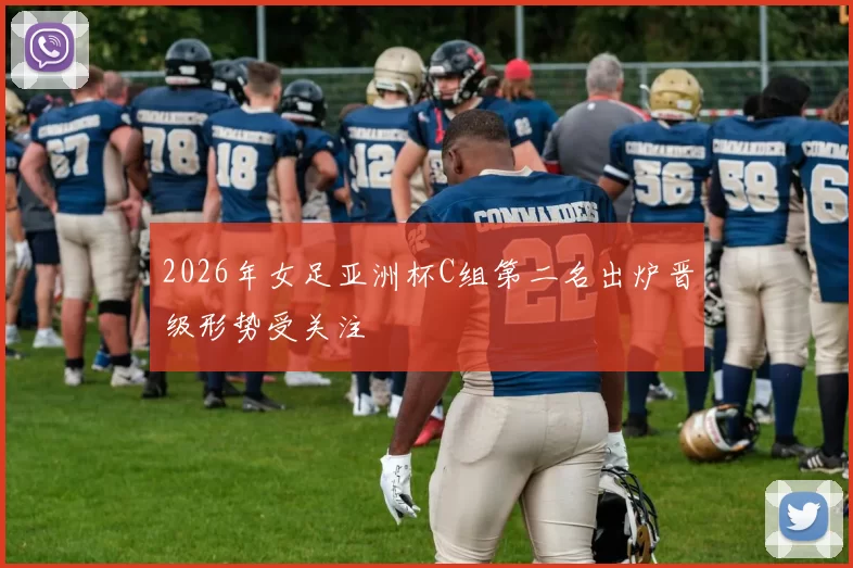 2026年女足亚洲杯C组第二名出炉晋级形势受关注