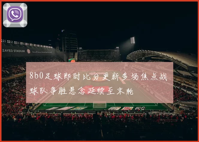 8b0足球即时比分更新多场焦点战 球队争胜悬念延续至末轮