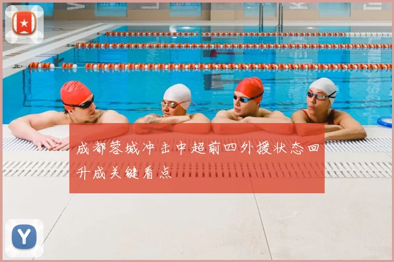 成都蓉城冲击中超前四外援状态回升成关键看点