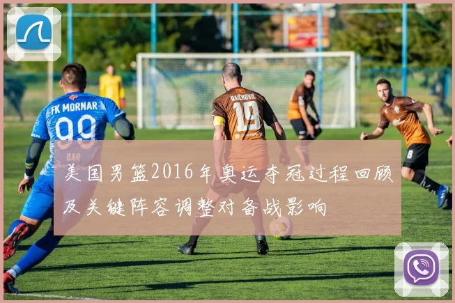 美国男篮2016年奥运夺冠过程回顾及关键阵容调整对备战影响