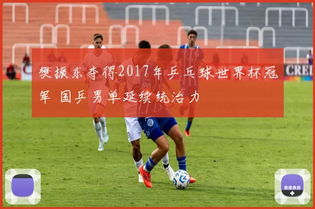 樊振东夺得2017年乒乓球世界杯冠军 国乒男单延续统治力