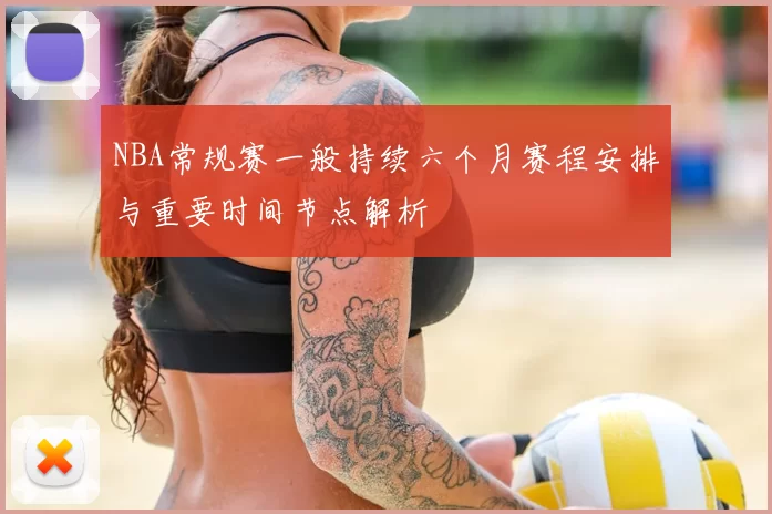 NBA常规赛一般持续六个月赛程安排与重要时间节点解析