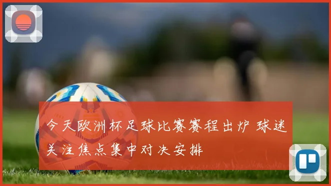 今天欧洲杯足球比赛赛程出炉 球迷关注焦点集中对决安排