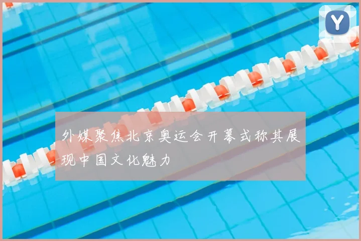 外媒聚焦北京奥运会开幕式称其展现中国文化魅力