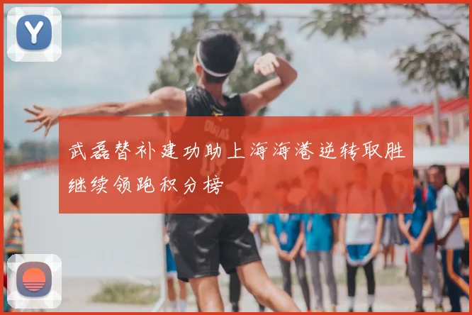 武磊替补建功助上海海港逆转取胜继续领跑积分榜