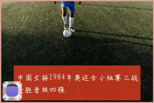 中国女排1984年奥运会小组赛三战全胜晋级四强