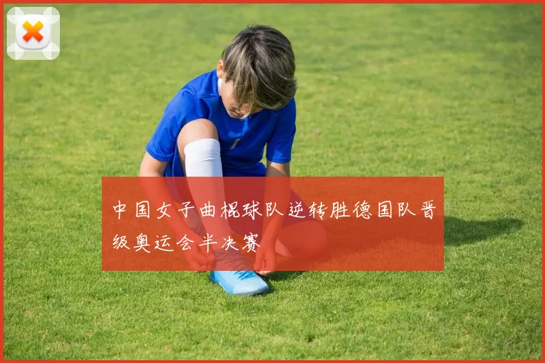 中国女子曲棍球队逆转胜德国队晋级奥运会半决赛
