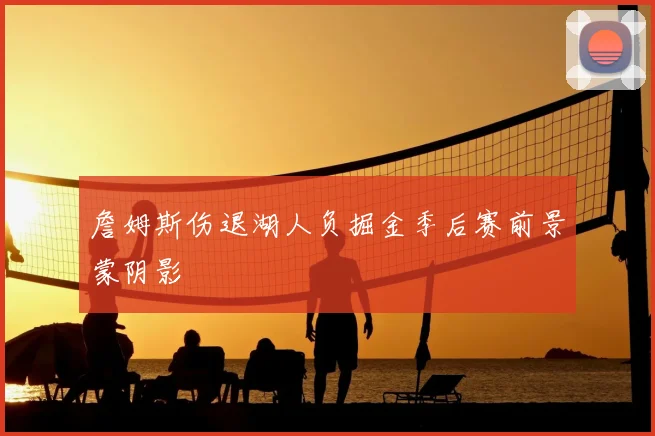 詹姆斯伤退湖人负掘金季后赛前景蒙阴影