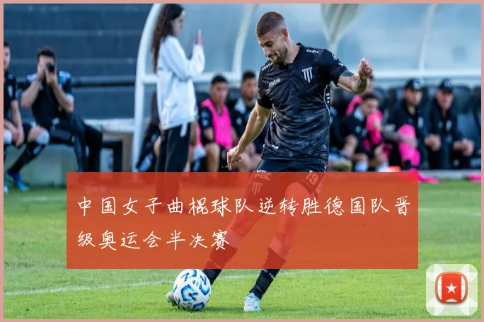 中国女子曲棍球队逆转胜德国队晋级奥运会半决赛