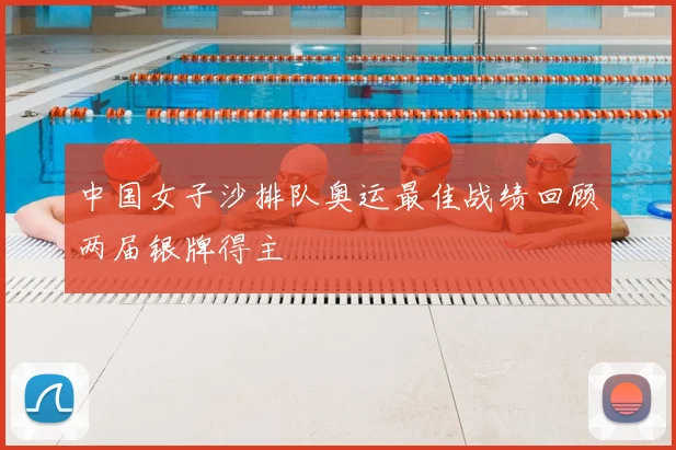 中国女子沙排队奥运最佳战绩回顾两届银牌得主