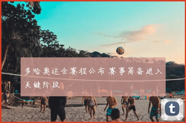 多哈奥运会赛程公布 赛事筹备进入关键阶段