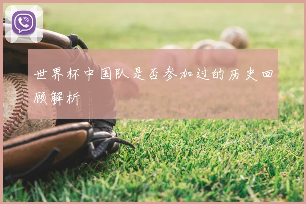世界杯中国队是否参加过的历史回顾解析